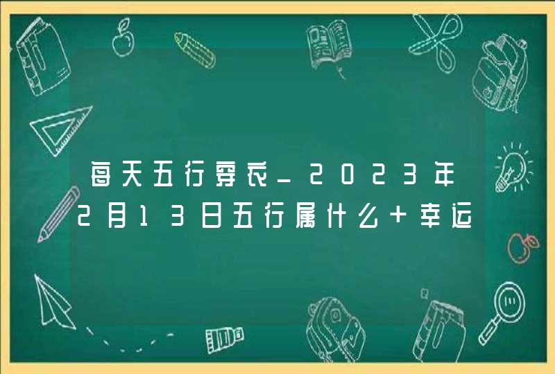 每天五行穿衣_2023年2月13日五行属什么 幸运颜色,第1张