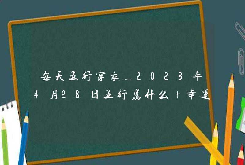 每天五行穿衣_2023年4月28日五行属什么 幸运颜色,第1张