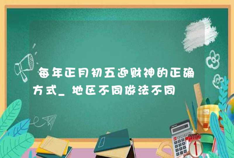 每年正月初五迎财神的正确方式_地区不同做法不同,第1张