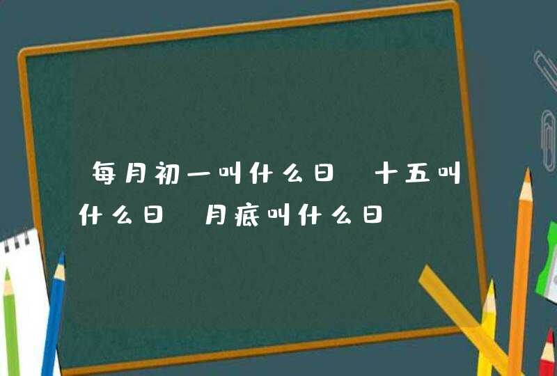 每月初一叫什么日,十五叫什么日,月底叫什么日,第1张