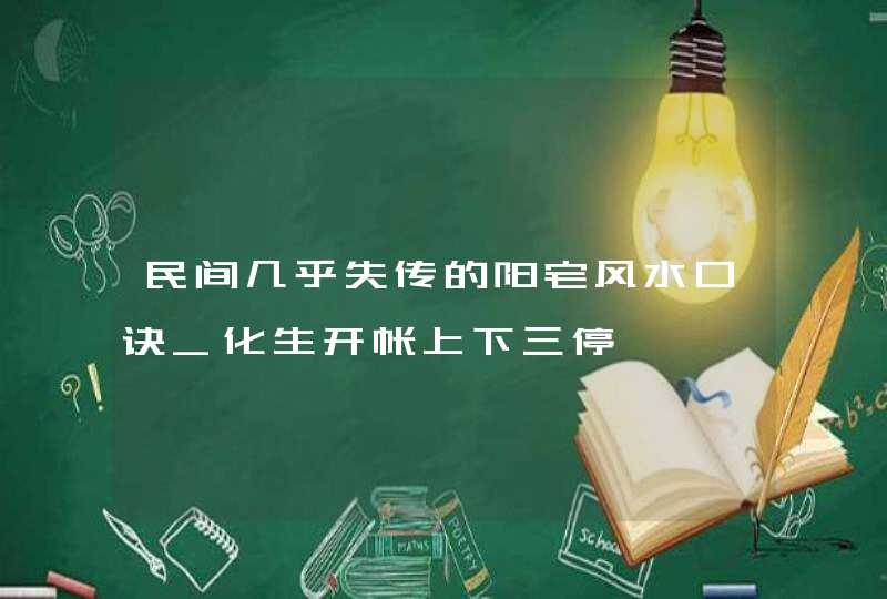 民间几乎失传的阳宅风水口诀_化生开帐上下三停,第1张