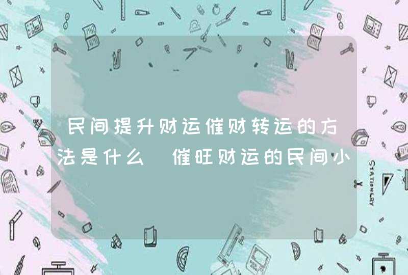 民间提升财运催财转运的方法是什么_催旺财运的民间小方法有哪些,第1张