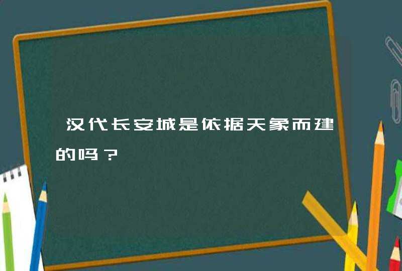 汉代长安城是依据天象而建的吗？,第1张