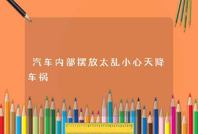 汽车内部摆放太乱小心天降车祸,第1张