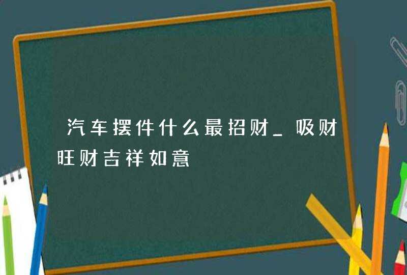 汽车摆件什么最招财_吸财旺财吉祥如意,第1张