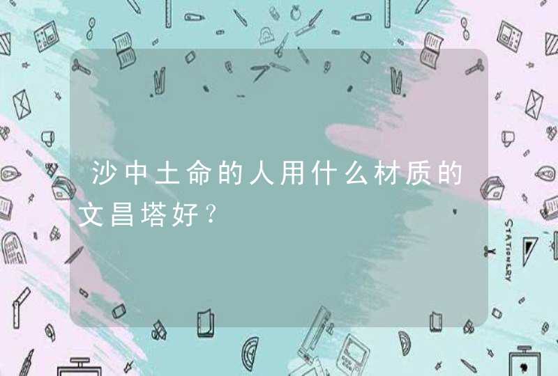 沙中土命的人用什么材质的文昌塔好？,第1张