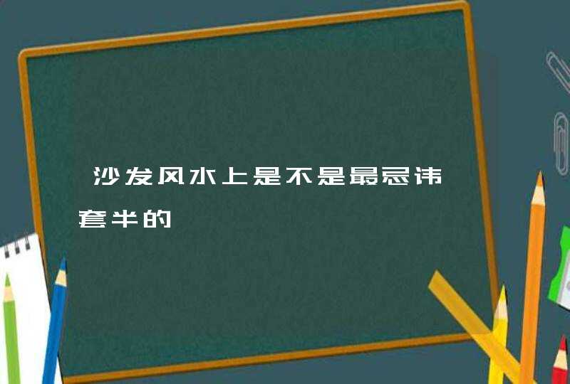 沙发风水上是不是最忌讳一套半的,第1张