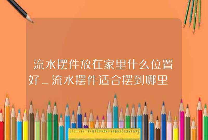 流水摆件放在家里什么位置好_流水摆件适合摆到哪里,第1张