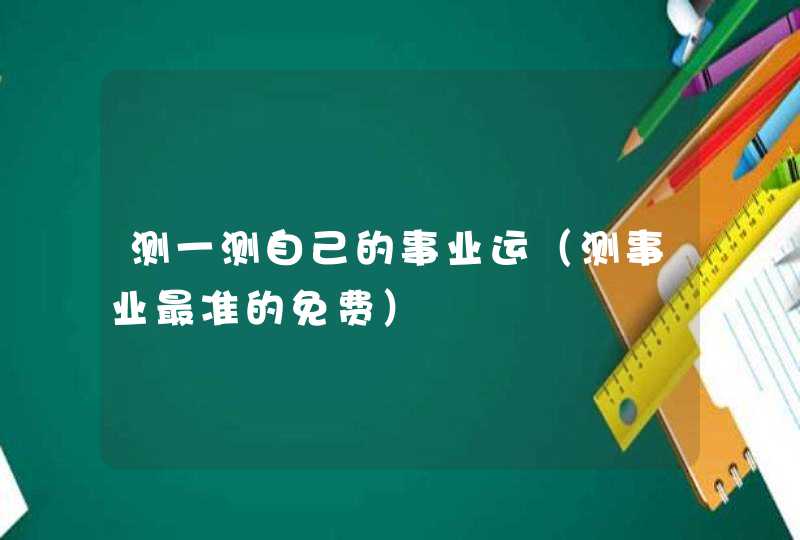 测一测自己的事业运（测事业最准的免费）,第1张