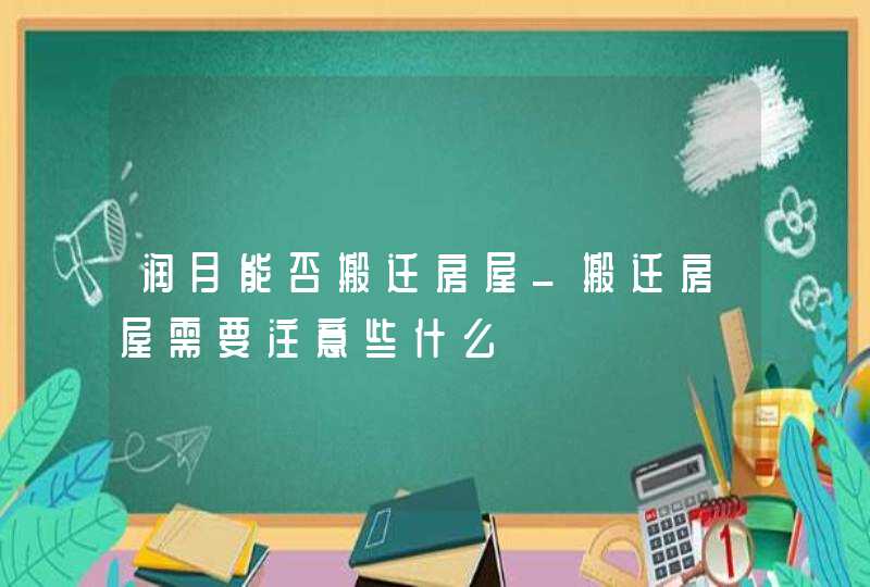 润月能否搬迁房屋_搬迁房屋需要注意些什么,第1张