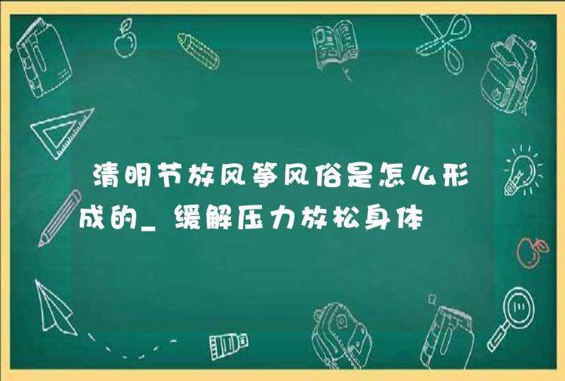 清明节放风筝风俗是怎么形成的_缓解压力放松身体,第1张