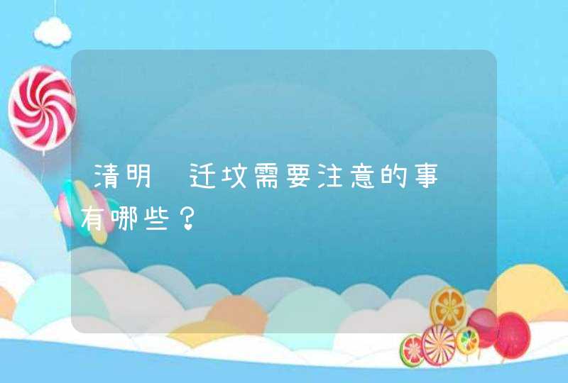 清明节迁坟需要注意的事项有哪些？,第1张