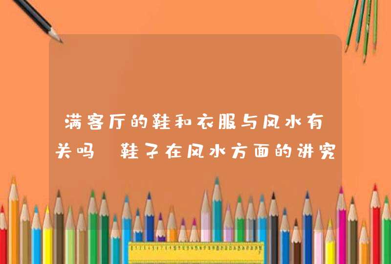 满客厅的鞋和衣服与风水有关吗,鞋子在风水方面的讲究有哪些?,第1张