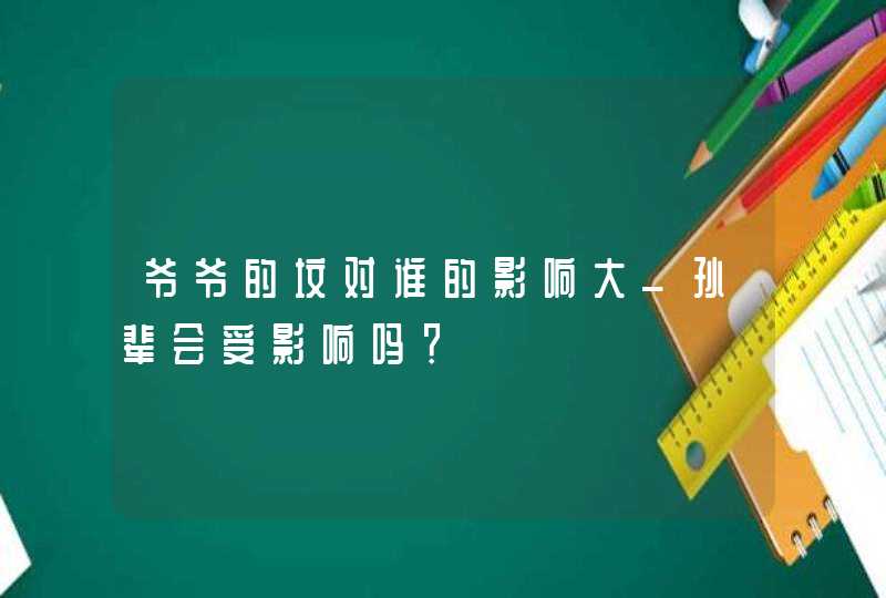 爷爷的坟对谁的影响大_孙辈会受影响吗？,第1张