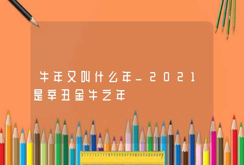 牛年又叫什么年_2021是辛丑金牛之年,第1张