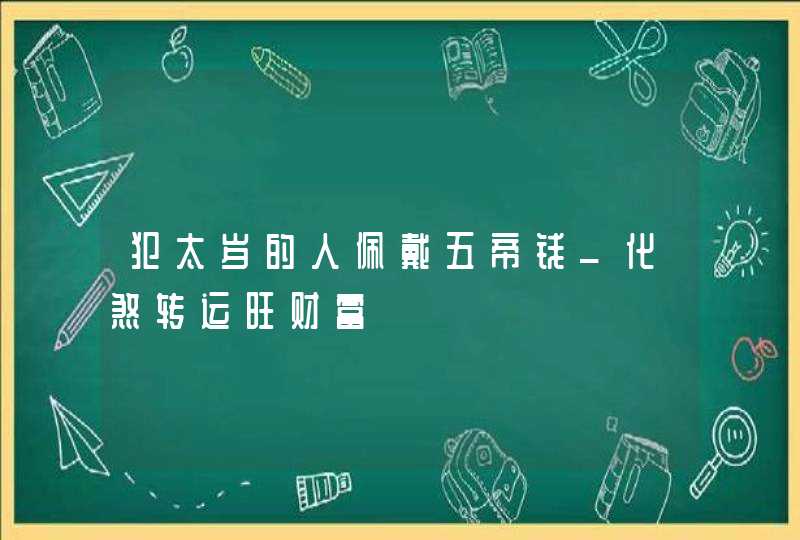 犯太岁的人佩戴五帝钱_化煞转运旺财富,第1张