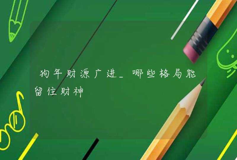 狗年财源广进_哪些格局能留住财神,第1张