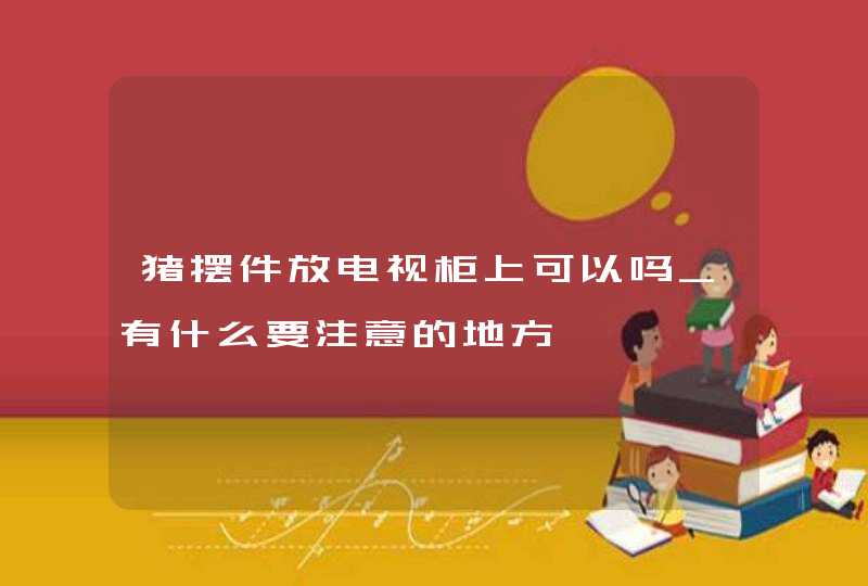 猪摆件放电视柜上可以吗_有什么要注意的地方,第1张