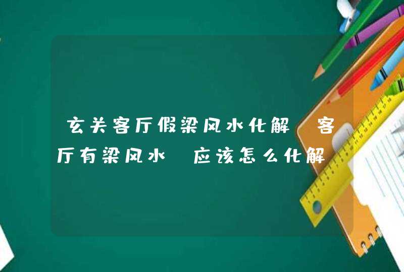 玄关客厅假梁风水化解,客厅有梁风水,应该怎么化解?,第1张