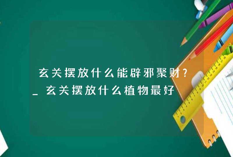 玄关摆放什么能辟邪聚财？_玄关摆放什么植物最好,第1张