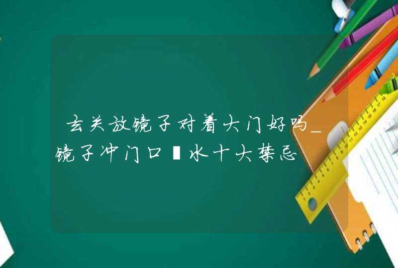 玄关放镜子对着大门好吗_镜子冲门口風水十大禁忌,第1张