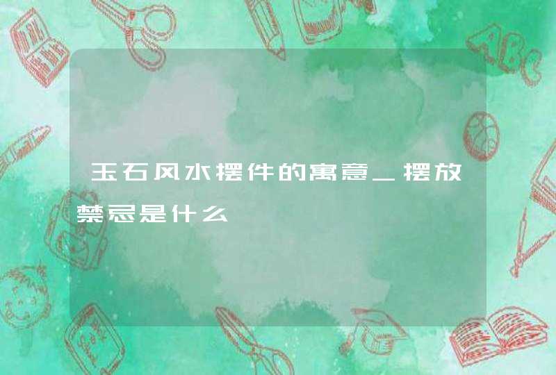 玉石风水摆件的寓意_摆放禁忌是什么,第1张