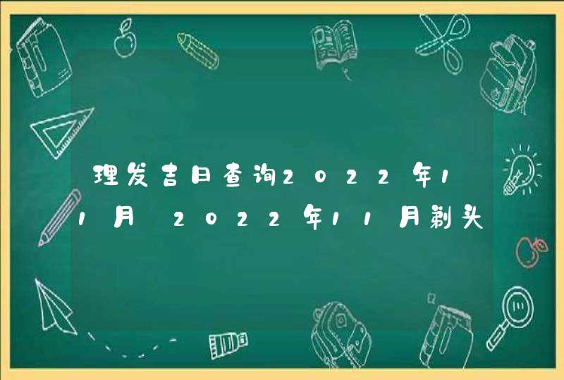 理发吉日查询2022年11月_2022年11月剃头发吉日,第1张