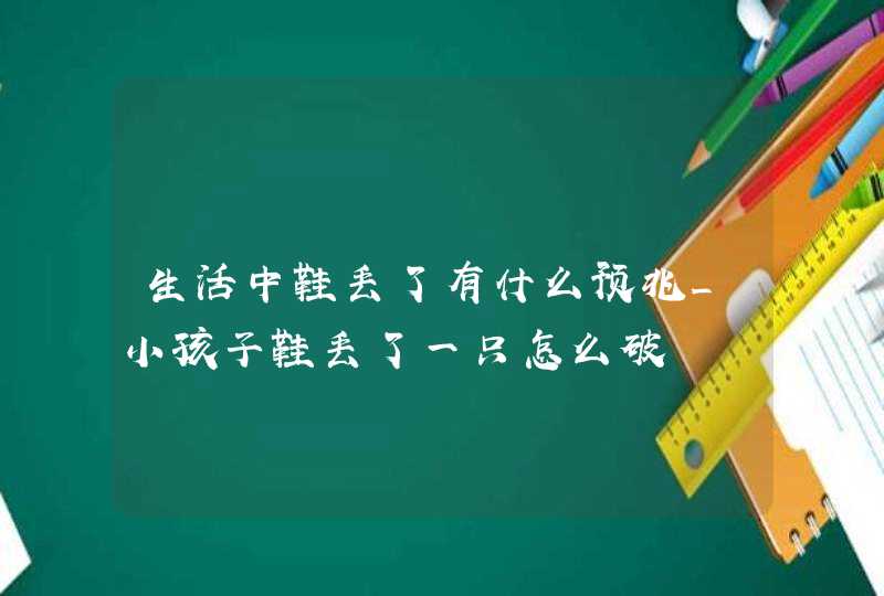 生活中鞋丢了有什么预兆_小孩子鞋丢了一只怎么破,第1张