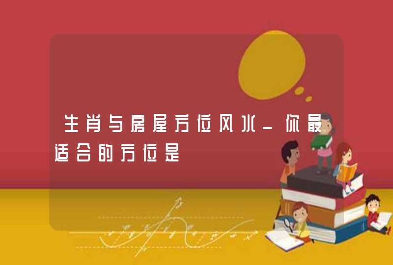 生肖与房屋方位风水_你最适合的方位是,第1张