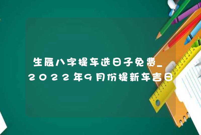 生辰八字提车选日子免费_2022年9月份提新车吉日,第1张