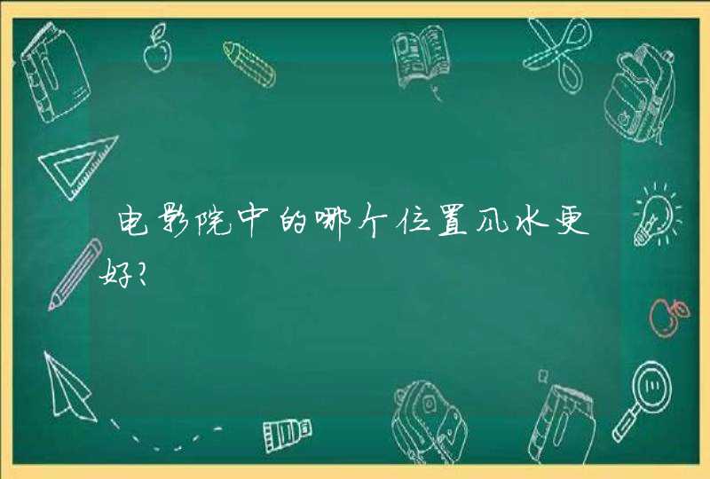 电影院中的哪个位置风水更好？,第1张