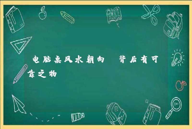 电脑桌风水朝向_背后有可靠之物,第1张