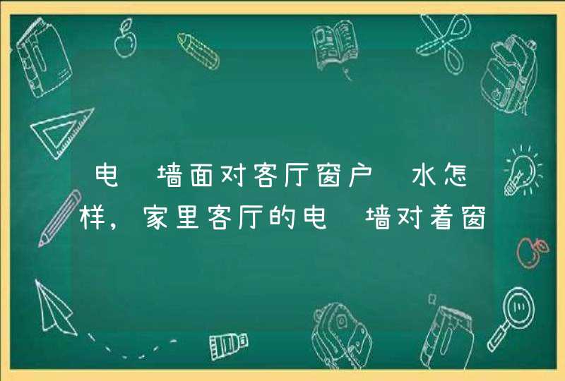 电视墙面对客厅窗户风水怎样,家里客厅的电视墙对着窗户,电视墙是黑色镜面的对风水有什么影响,,第1张