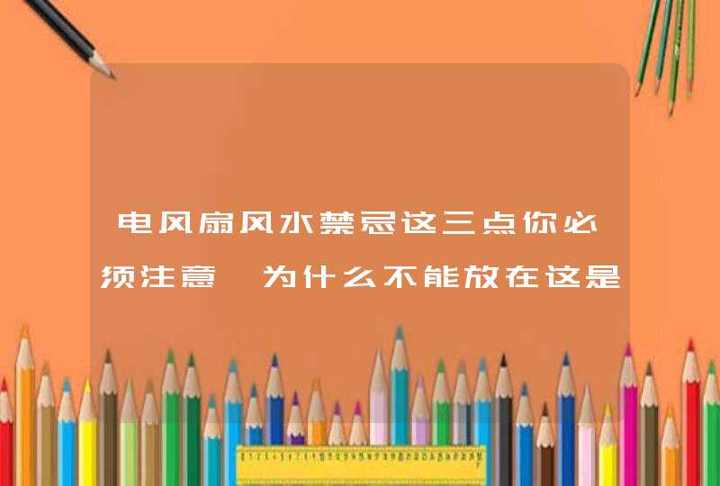 电风扇风水禁忌这三点你必须注意,为什么不能放在这是三处?,第1张