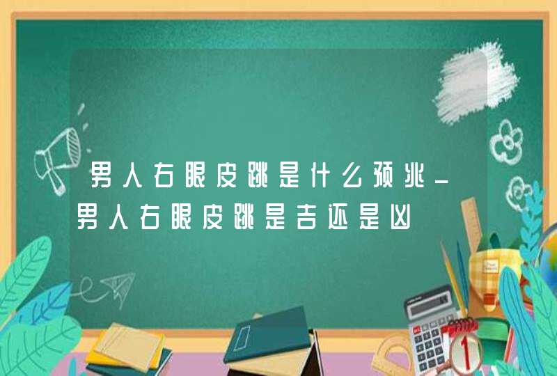 男人右眼皮跳是什么预兆_男人右眼皮跳是吉还是凶,第1张