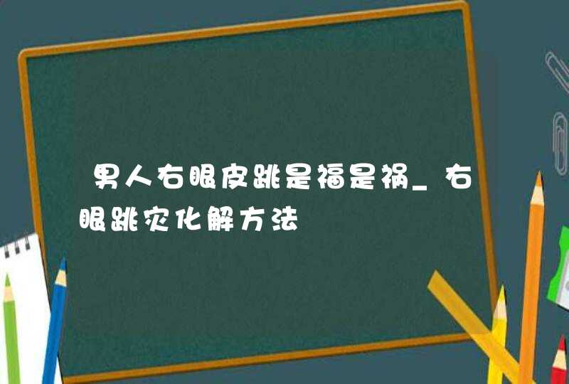 男人右眼皮跳是福是祸_右眼跳灾化解方法,第1张