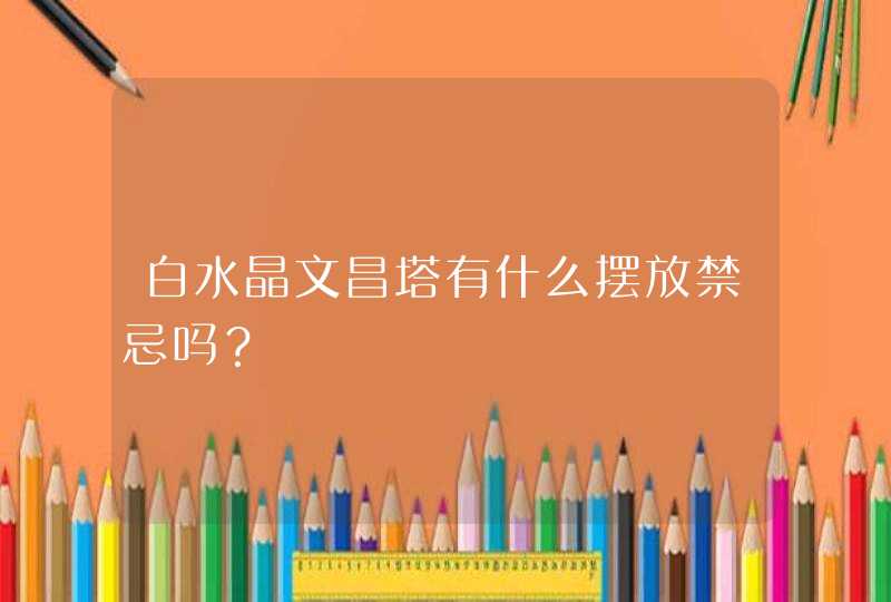 白水晶文昌塔有什么摆放禁忌吗？,第1张