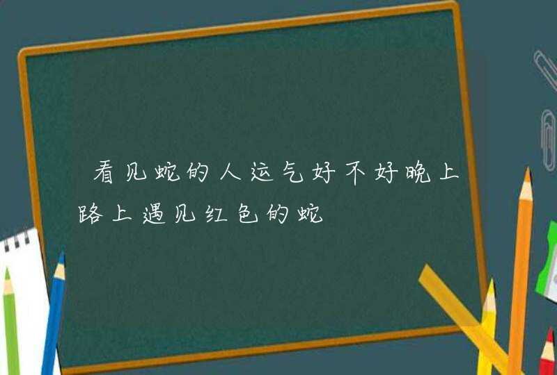 看见蛇的人运气好不好晚上路上遇见红色的蛇,第1张