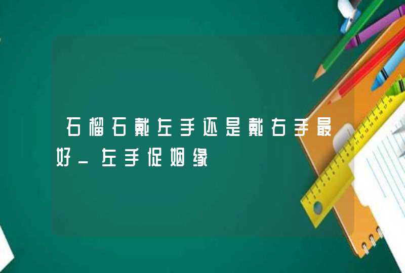 石榴石戴左手还是戴右手最好_左手促姻缘,第1张