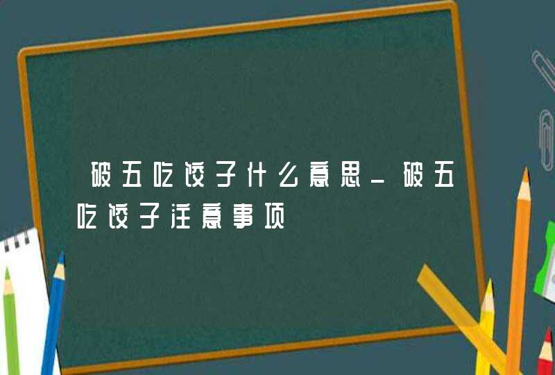 破五吃饺子什么意思_破五吃饺子注意事项,第1张