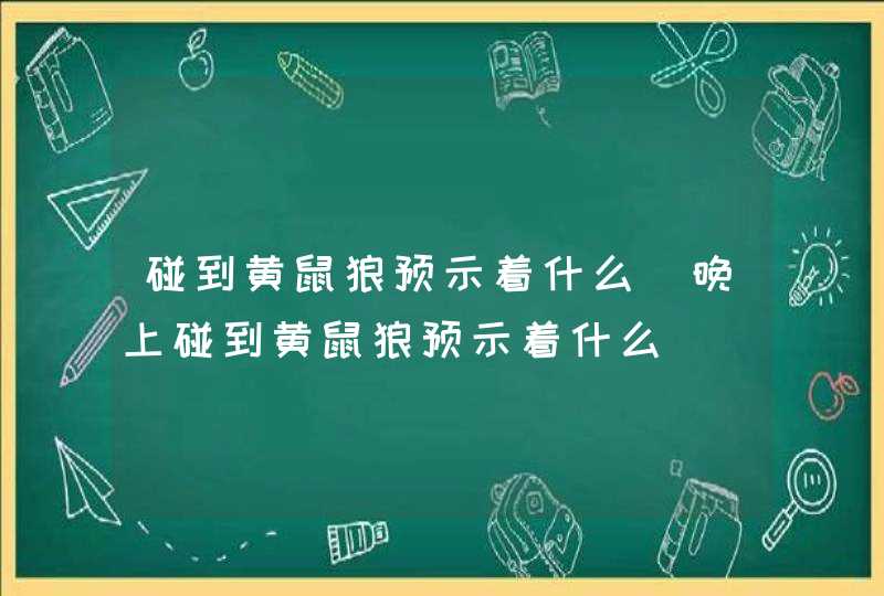 碰到黄鼠狼预示着什么_晚上碰到黄鼠狼预示着什么,第1张