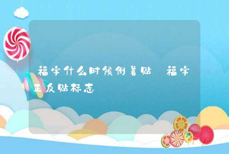 福字什么时候倒着贴_福字正反贴标志,第1张