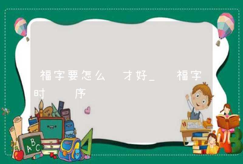 福字要怎么贴才好_贴福字时间顺序,第1张