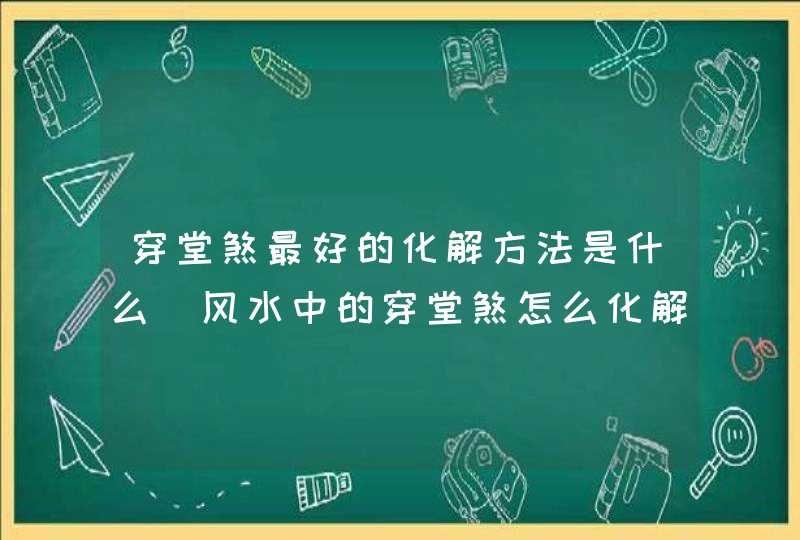 穿堂煞最好的化解方法是什么_风水中的穿堂煞怎么化解,第1张