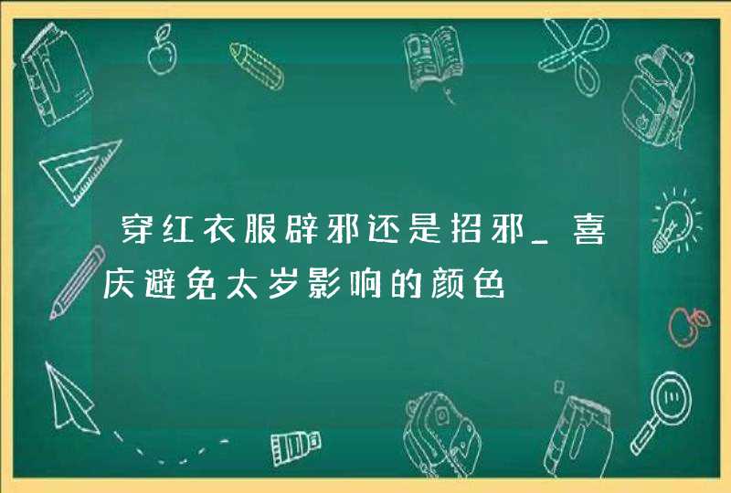 穿红衣服辟邪还是招邪_喜庆避免太岁影响的颜色,第1张