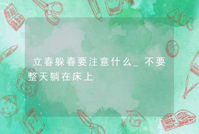 立春躲春要注意什么_不要整天躺在床上,第1张