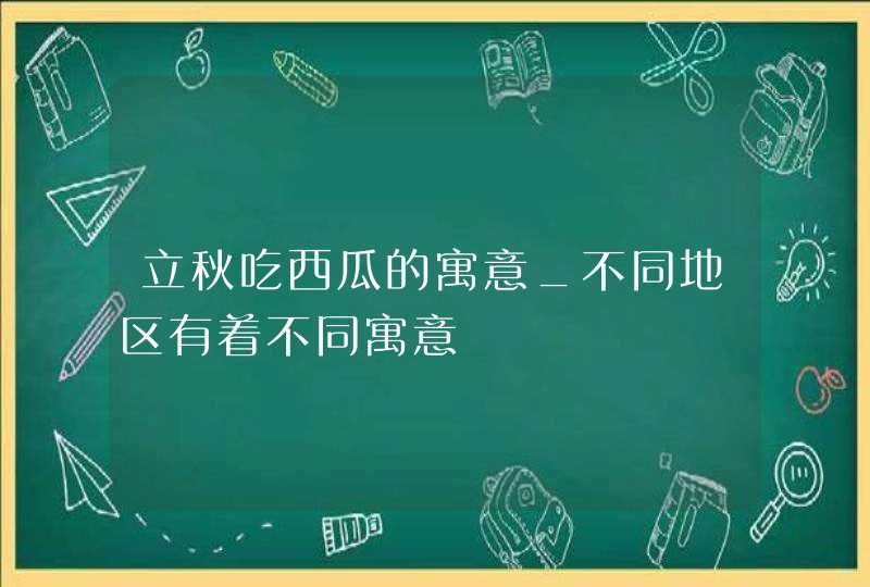 立秋吃西瓜的寓意_不同地区有着不同寓意,第1张