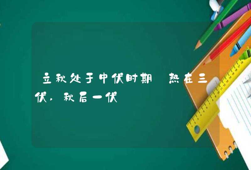 立秋处于中伏时期_热在三伏,秋后一伏,第1张