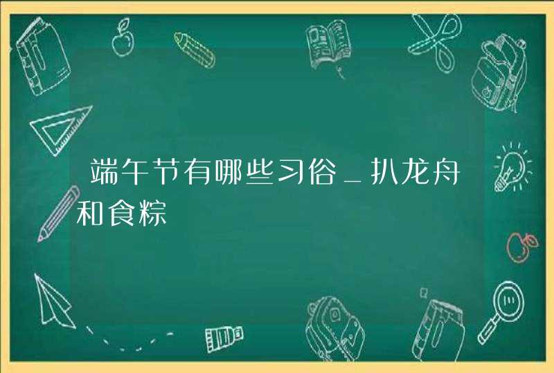 端午节有哪些习俗_扒龙舟和食粽,第1张