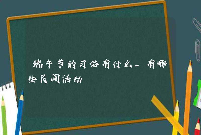 端午节的习俗有什么_有哪些民间活动,第1张